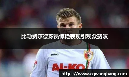比勒费尔德球员惊艳表现引观众赞叹