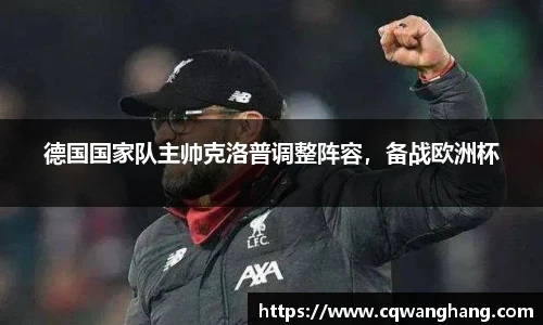 德国国家队主帅克洛普调整阵容，备战欧洲杯