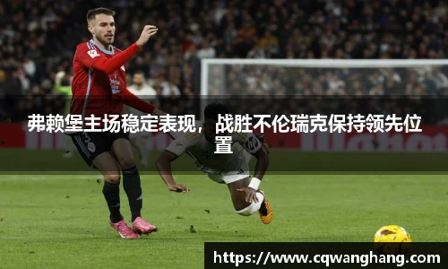 弗赖堡主场稳定表现，战胜不伦瑞克保持领先位置