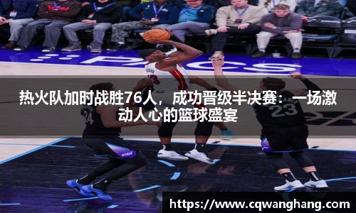 热火队加时战胜76人，成功晋级半决赛：一场激动人心的篮球盛宴