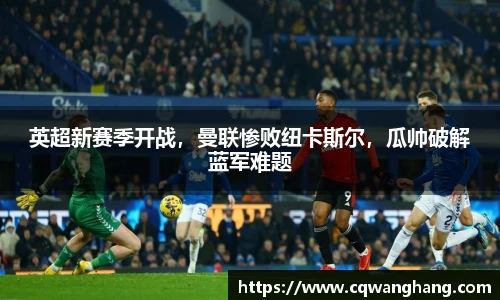 英超新赛季开战，曼联惨败纽卡斯尔，瓜帅破解蓝军难题