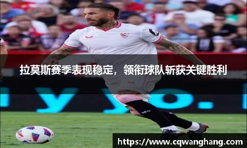 拉莫斯赛季表现稳定，领衔球队斩获关键胜利