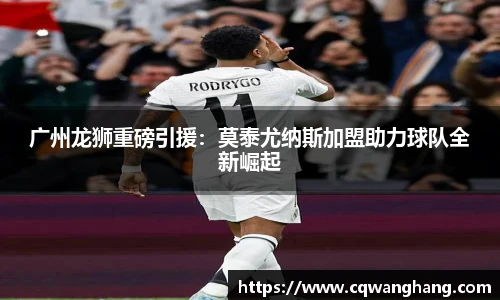 广州龙狮重磅引援：莫泰尤纳斯加盟助力球队全新崛起