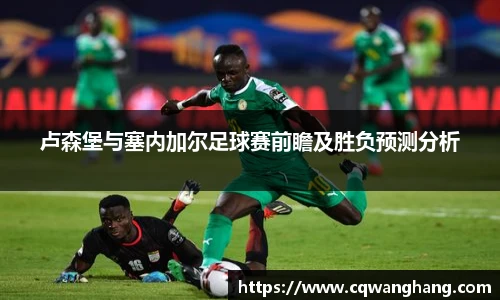 卢森堡与塞内加尔足球赛前瞻及胜负预测分析