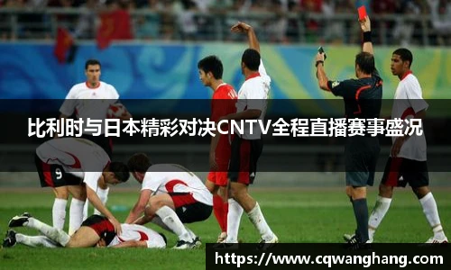 比利时与日本精彩对决CNTV全程直播赛事盛况