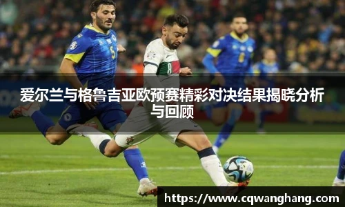 爱尔兰与格鲁吉亚欧预赛精彩对决结果揭晓分析与回顾