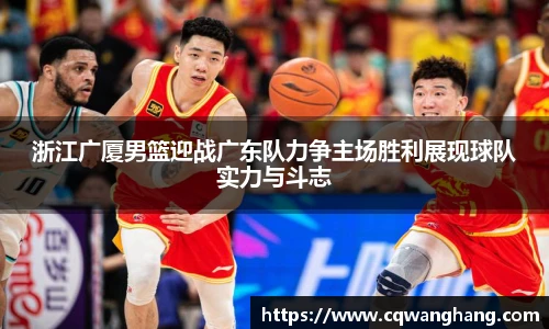 浙江广厦男篮迎战广东队力争主场胜利展现球队实力与斗志