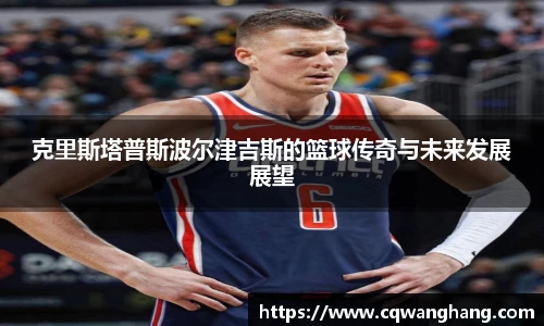 克里斯塔普斯波尔津吉斯的篮球传奇与未来发展展望