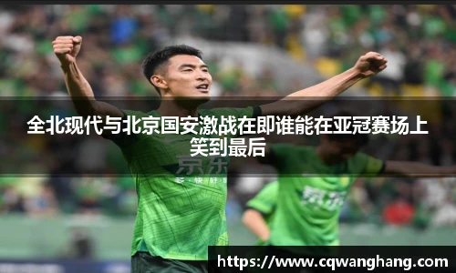 全北现代与北京国安激战在即谁能在亚冠赛场上笑到最后