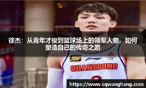 徐杰：从青年才俊到篮球场上的领军人物，如何塑造自己的传奇之路