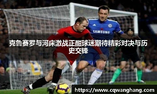 克鲁赛罗与河床激战正酣球迷期待精彩对决与历史交锋