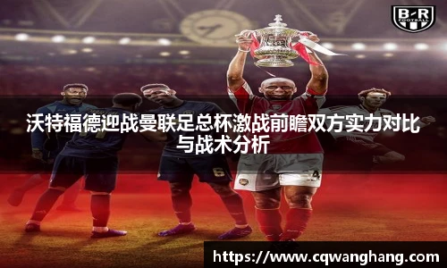 沃特福德迎战曼联足总杯激战前瞻双方实力对比与战术分析